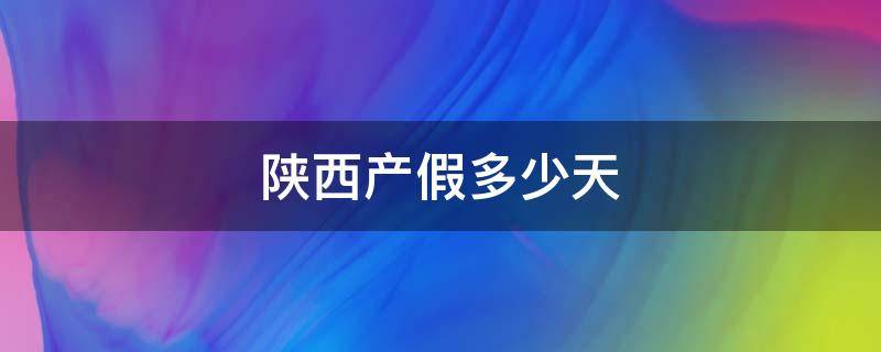 陜西產(chǎn)假多少天（陜西產(chǎn)假多少天2021新規(guī)定）