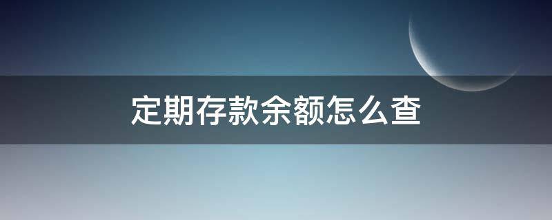 定期存款余额怎么查 定期存款可查余额吗