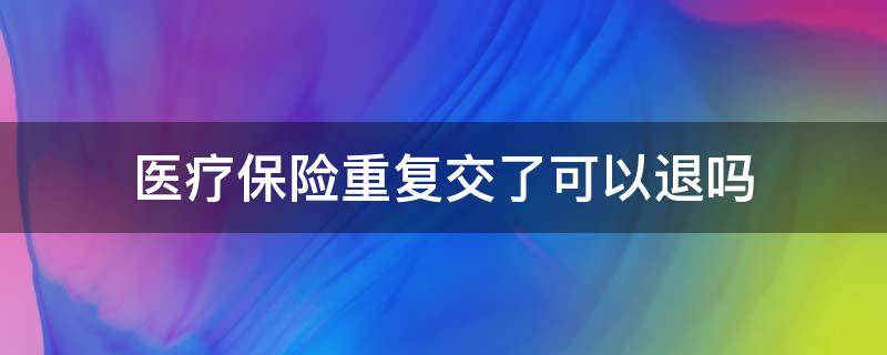 医疗保险重复交了可以退吗 医保如果重复交了可以退款吗