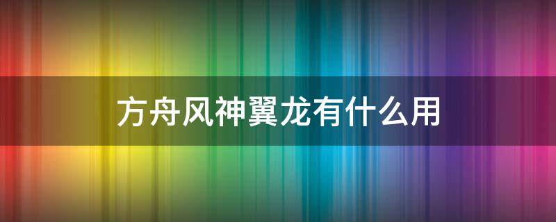 方舟风神翼龙有什么用（方舟风神翼龙用处）