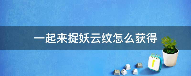 一起来捉妖云纹怎么获得 一起来捉妖图鉴加成云纹