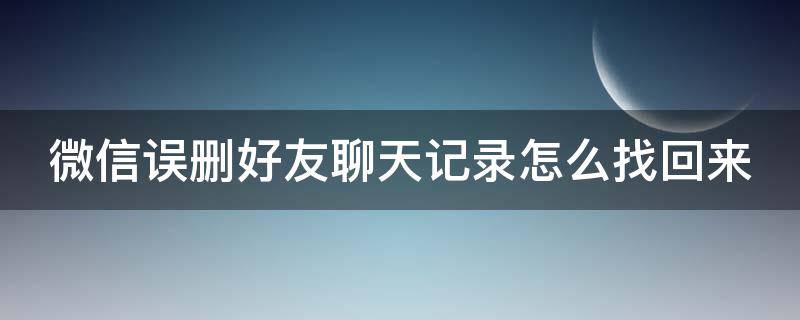 微信误删好友聊天记录怎么找回来 微信误删好友聊天记录删除了怎么恢复