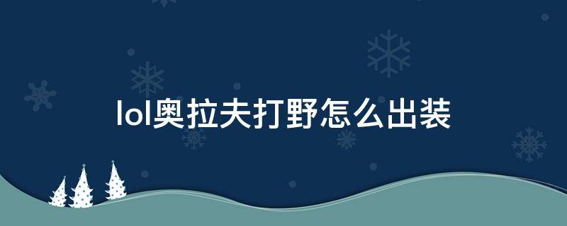 lol奧拉夫打野怎么出裝 最新版本奧拉夫打野出裝