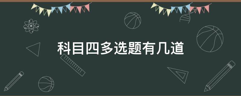 科目四多選題有幾道（科目四多選題有幾道2021）