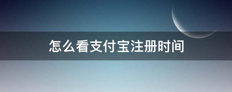 怎么看支付宝注册时间 怎么查看支付宝注册时间