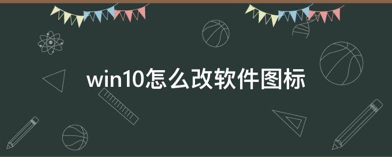 win10怎么改软件图标 win10如何改软件图标