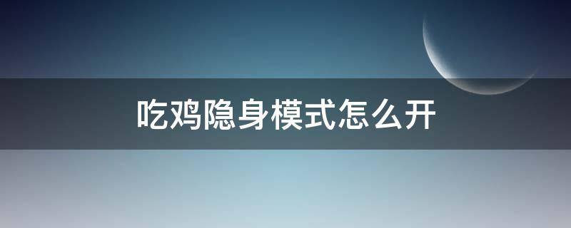 吃鸡隐身模式怎么开（吃鸡隐身模式怎么开手机）