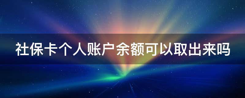 社保卡个人账户余额可以取出来吗 社保卡个人账户余额可以取出来吗