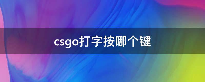 csgo打字按哪个键 CSGO什么键打字