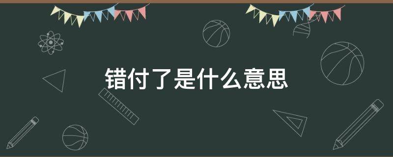 錯付了是什么意思 最終還是我錯付了是什么意思