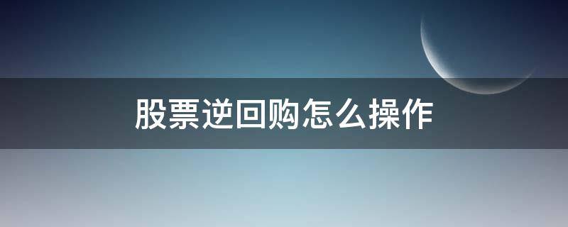 股票逆回购怎么操作（股票逆回购怎么操作,在哪里可以买）