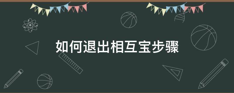 如何退出相互宝步骤（如何退出相互宝步骤?）