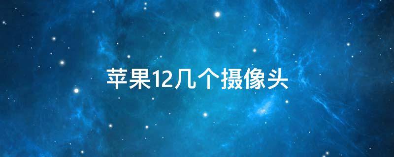 蘋果12幾個攝像頭 蘋果12幾個攝像頭有什么用