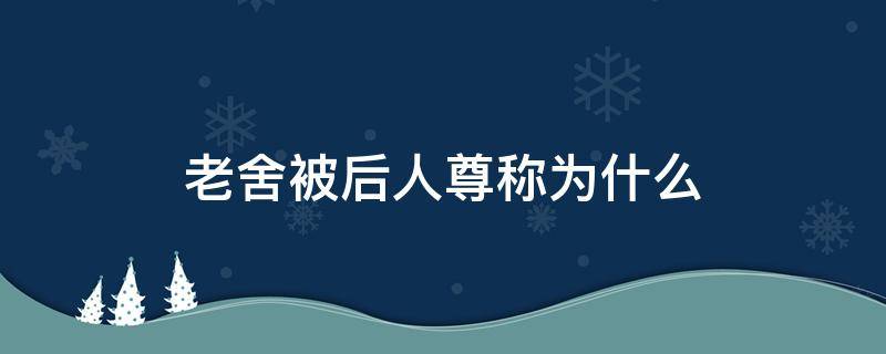 老舍被后人尊称为什么 老舍被誉为什么称号