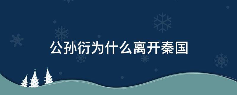 公孙衍为什么离开秦国 公孙衍为啥离开秦国