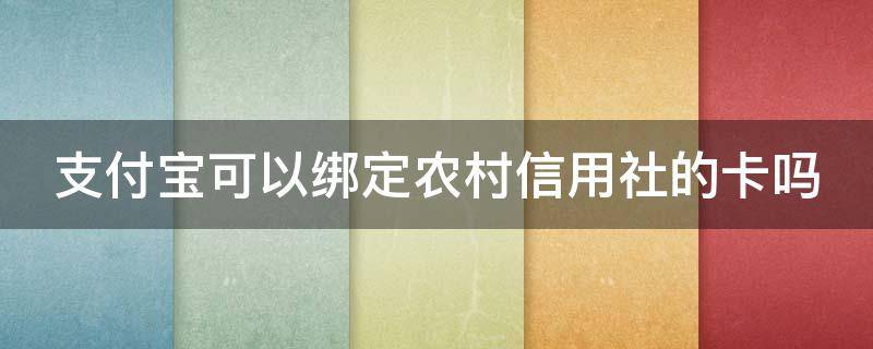 支付寶可以綁定農(nóng)村信用社的卡嗎 支付寶可以綁農(nóng)村信用社銀行卡嗎