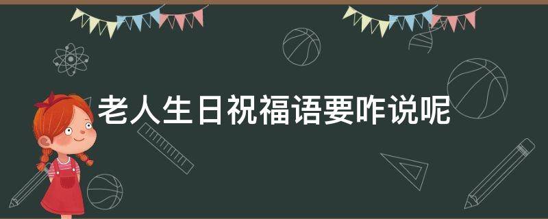 老人生日祝福語要咋說呢（老人生日該說什么祝福語）