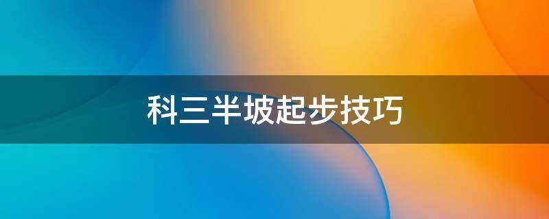 科三半坡起步技巧 科三半坡起步技巧视频教程