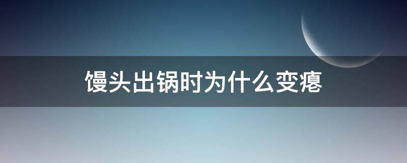 饅頭出鍋時為什么變癟（饅頭出鍋時為什么變癟怎么辦）