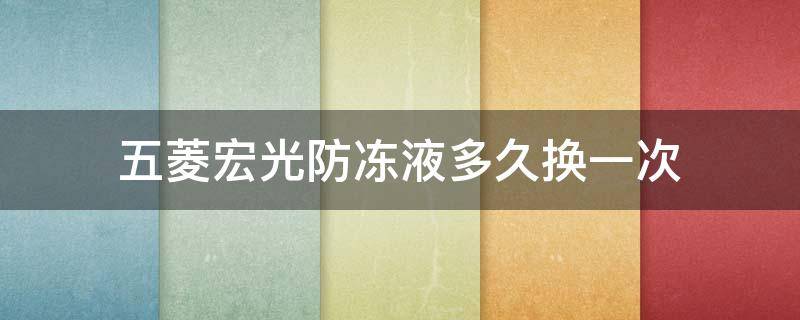 五菱宏光防冻液多久换一次 五菱宏光汽车防冻液多久换一次