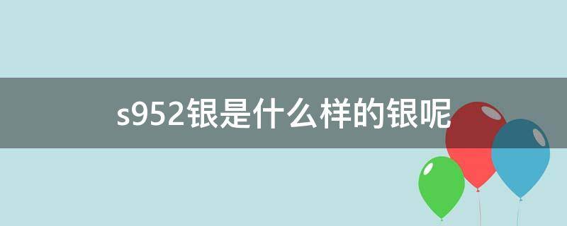 s952銀是什么樣的銀呢 s950是銀的嗎