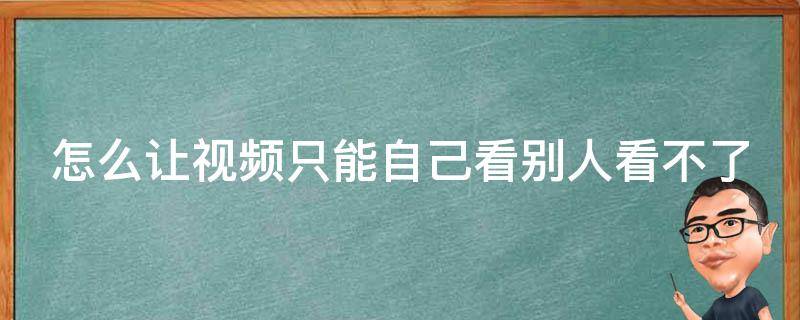 怎么讓視頻只能自己看別人看不了 視頻怎么只看對(duì)方