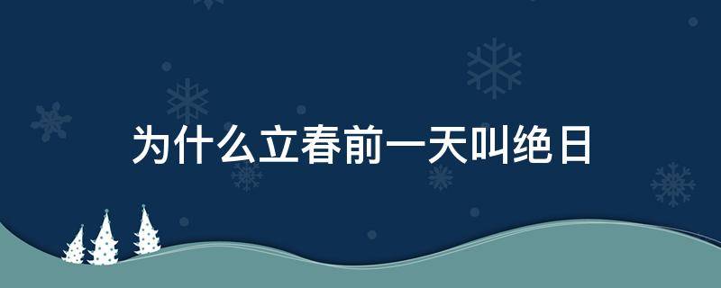 为什么立春前一天叫绝日 为什么说立春前一天是绝日