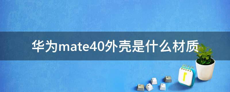 华为mate40外壳是什么材质（mate40后壳材质）