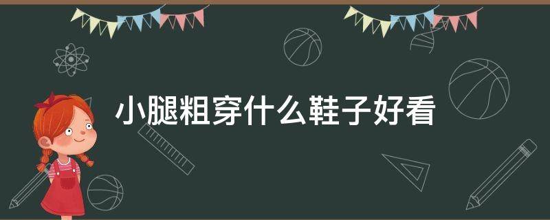 小腿粗穿什么鞋子好看 小腿粗穿什么鞋子好看男