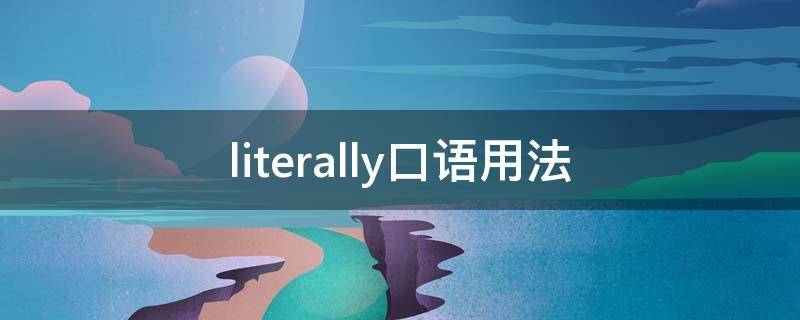 literally口語用法（literally口語怎么用）