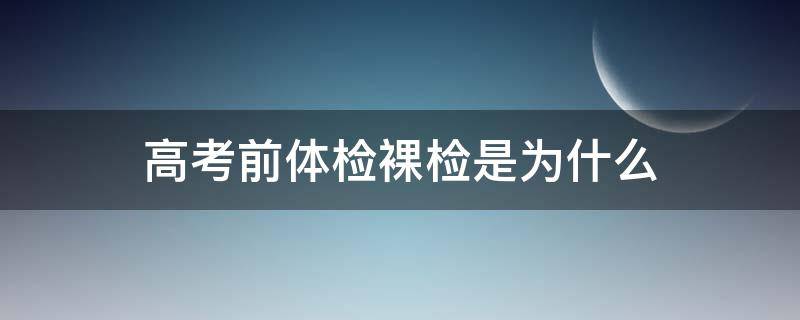 高考前體檢裸檢是為什么 高考前體檢是裸檢嗎