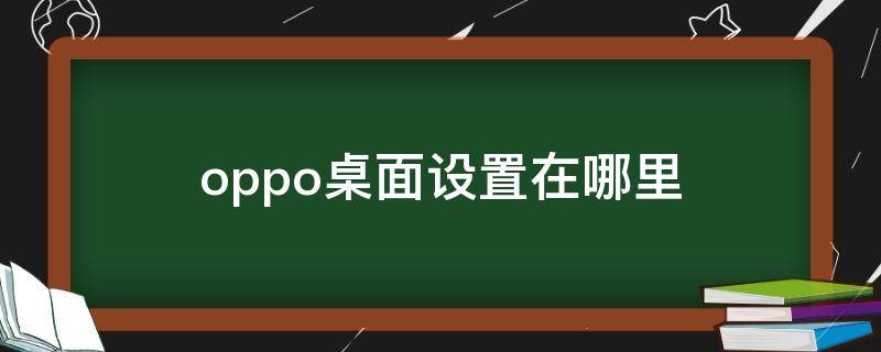 oppo桌面設(shè)置在哪里 oppo桌面設(shè)置在哪兒找