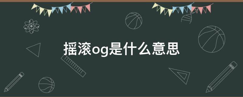 摇滚og是什么意思 说唱og有哪些