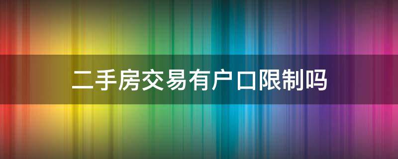 二手房交易有户口限制吗（二手房过户限制户口吗）