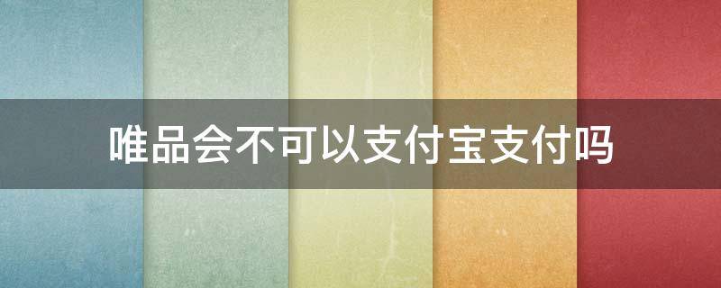 唯品會(huì)不可以支付寶支付嗎（唯品會(huì)可以支付寶支付嗎?）