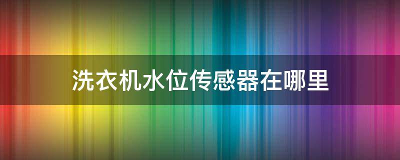 洗衣機(jī)水位傳感器在哪里（小天鵝洗衣機(jī)水位傳感器在哪里）