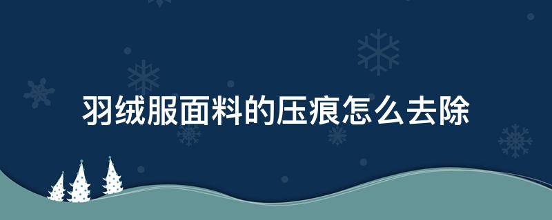 羽绒服面料的压痕怎么去除（羽绒服面料划痕怎么处理）