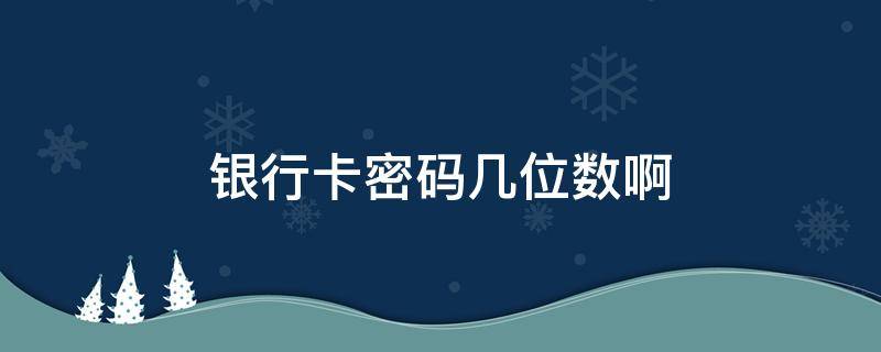 银行卡密码几位数啊 银行卡的密码是几位数?