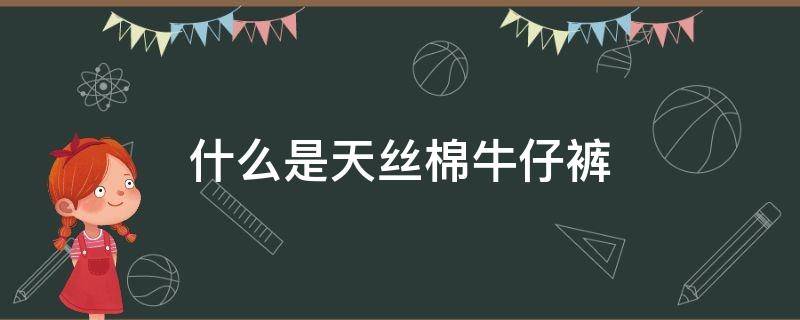 什么是天絲棉牛仔褲 天絲牛仔褲是什么面料