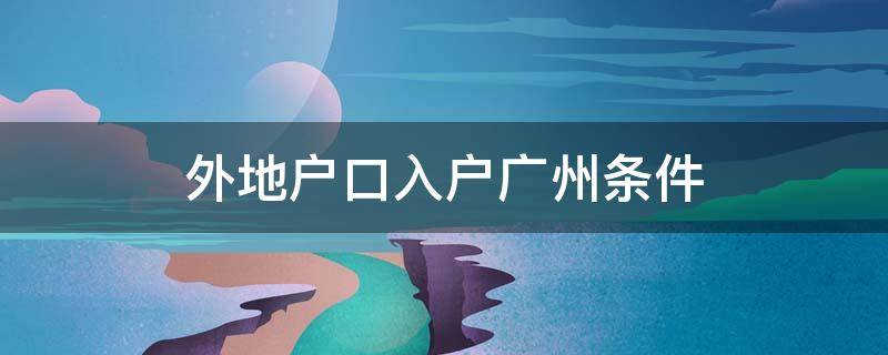 外地戶口入戶廣州條件 外地人如何入戶廣州戶口