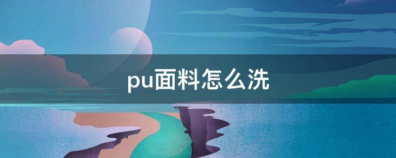 pu面料怎么洗 pu面料怎么洗衣服