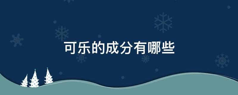 可乐的成分有哪些 可乐的成分到底是什么