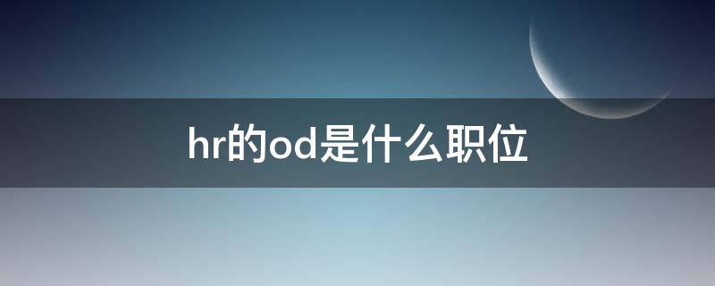 hr的od是什么职位（hr的od是什么意思）