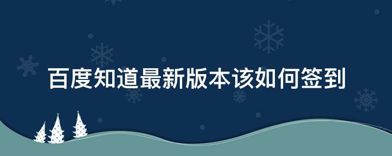 百度知道最新版本該如何簽到 百度知道手機(jī)版 在哪簽到