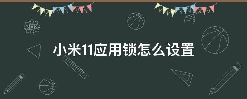 小米11應(yīng)用鎖怎么設(shè)置（小米11應(yīng)用鎖怎么設(shè)置指紋）