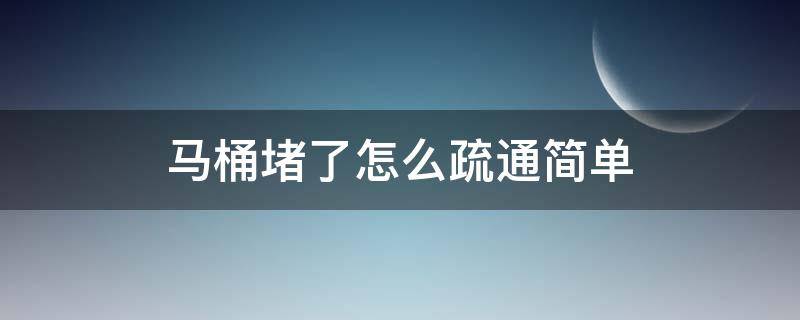 馬桶堵了怎么疏通簡單（馬桶堵了怎么才能疏通）