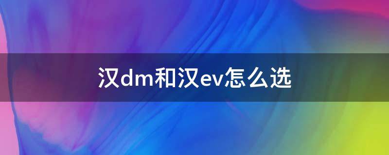 漢dm和漢ev怎么選 漢DM和漢EV哪個最實用