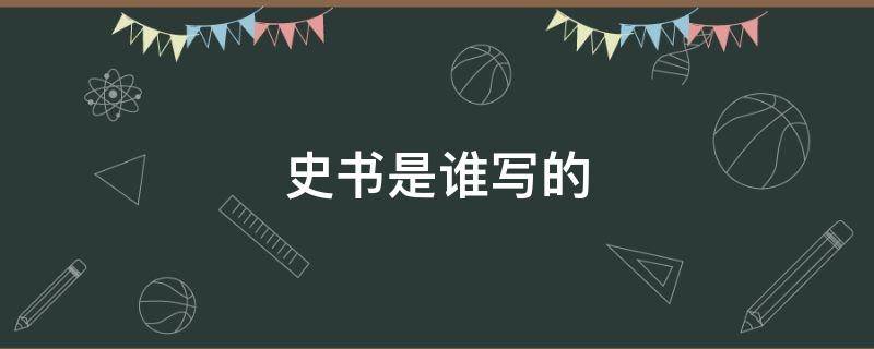 史书是谁写的 我国第一部纪传体史书是谁写的