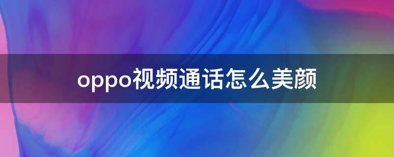 oppo視頻通話怎么美顏（oppo視頻通話怎么開美顏）