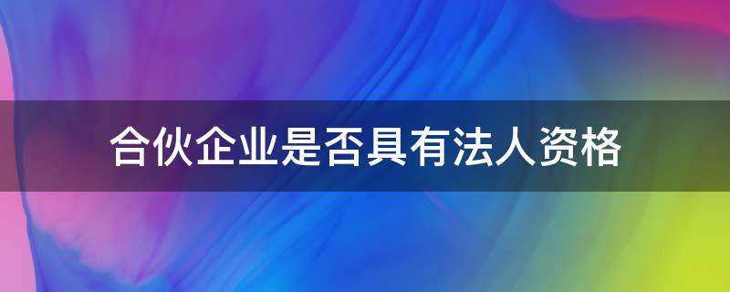 合伙企业是否具有法人资格（合伙企业是否具有法人资格,其承担责任的方式是怎样的?）